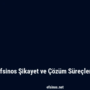 Efsinos Şikayet ve Çözüm Süreçleri